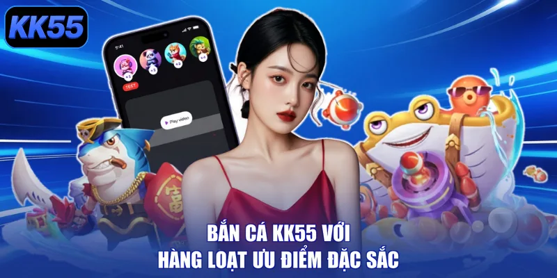 Bắn cá KK55 với hàng loạt ưu điểm đặc sắc