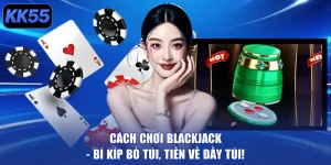 Cách Chơi Blackjack - Bí Kíp Bỏ Túi, Tiền Về Đầy Túi!