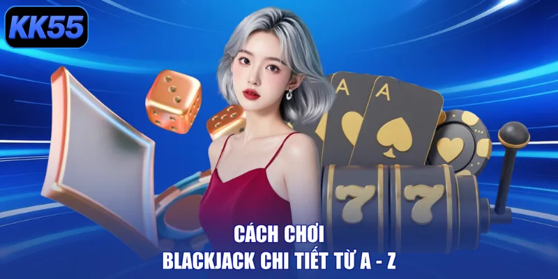 Cách chơi Blackjack chi tiết từ A - Z