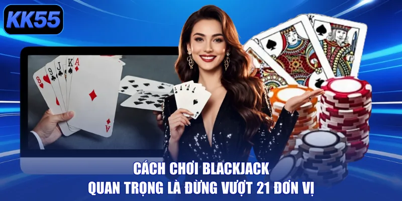 Cách chơi Blackjack quan trọng là đừng vượt 21 đơn vị