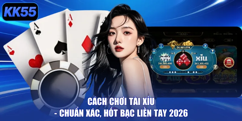 Cách Chơi Tài Xỉu - Chuẩn Xác, Hốt Bạc Liền Tay 2026