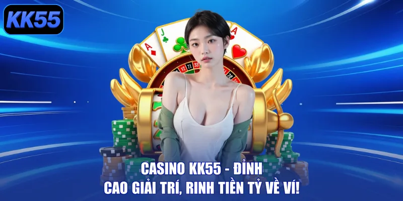 Casino KK55 - Đỉnh Cao Giải Trí, Rinh Tiền Tỷ Về Ví!