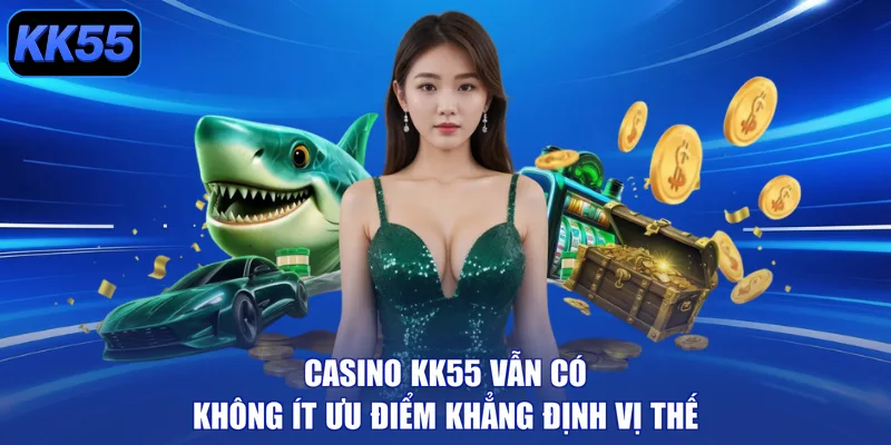 Casino KK55 vẫn có không ít ưu điểm khẳng định vị thế