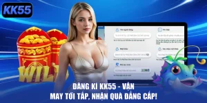 Đăng Ký KK55 – Vận May Tới Tấp, Nhận Quà Đẳng Cấp!