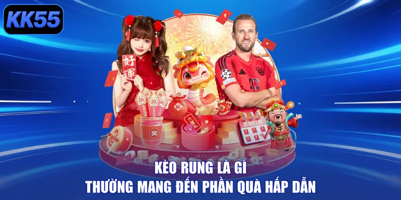 Kèo rung là gì thường mang đến phần quà hấp dẫn