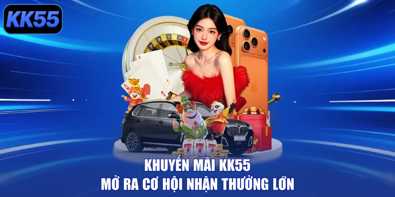 Khuyến mãi KK55 mở ra cơ hội nhận thưởng lớn