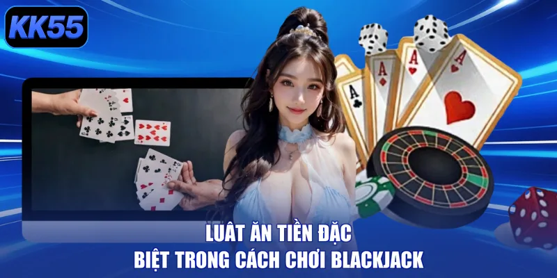 Luât ăn tiền đặc biệt trong cách chơi Blackjack