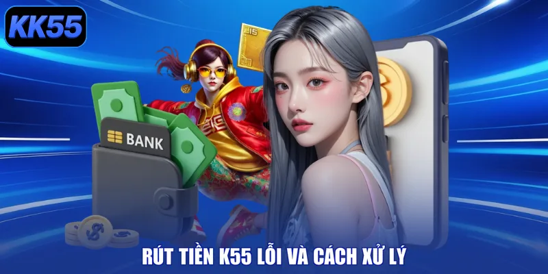 Rút tiền K55 lỗi và cách xử lý