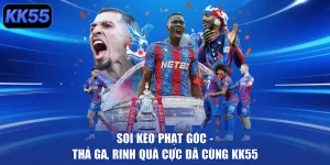 Soi Kèo Phạt Góc - Thả Ga, Rinh Quà Cực Đã Cùng KK55