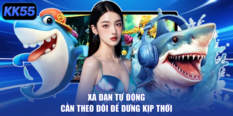 Xả đạn tự động cần theo dõi để dừng kịp thời