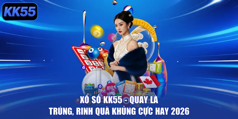 Xổ Số KK55 - Quay Là Trúng, Rinh Quà Khủng Cực Hay 2026